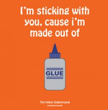 I'm sticking with you, cause i'm made out of glue.jpg